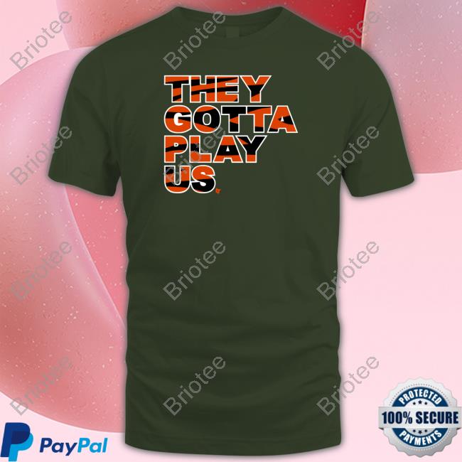 They Gotta Play Us Shirt Bengals