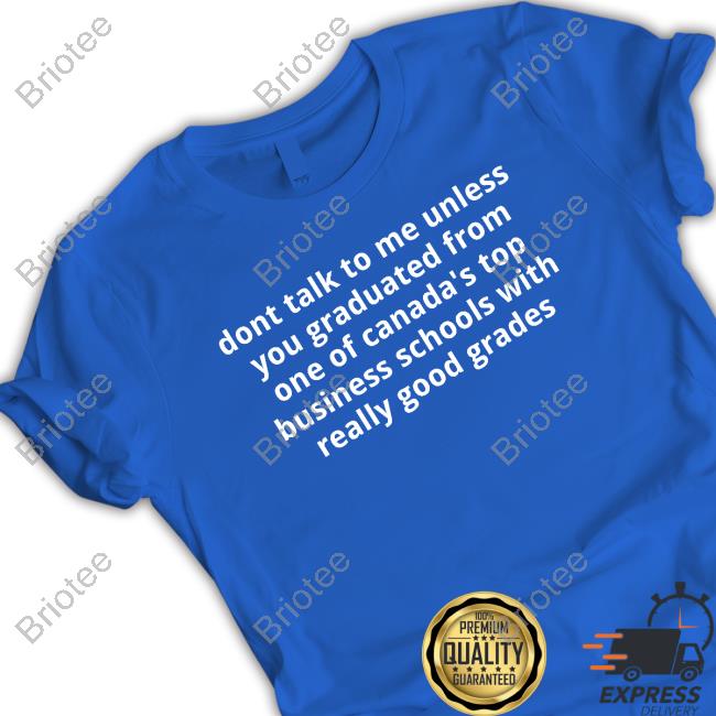 Dont Talk To Me Unless You Graduated From One Of Canada's Top Business Schools With Really Good Grades T-Shirt