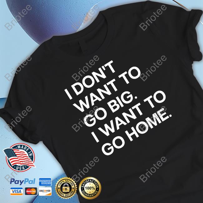 I Don't Want To Go Big I Want To Go Home Shirt Introvert Problems