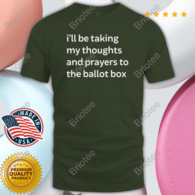 I'll Be Taking My Thoughts And Prayers To The Ballot Box Hoodie