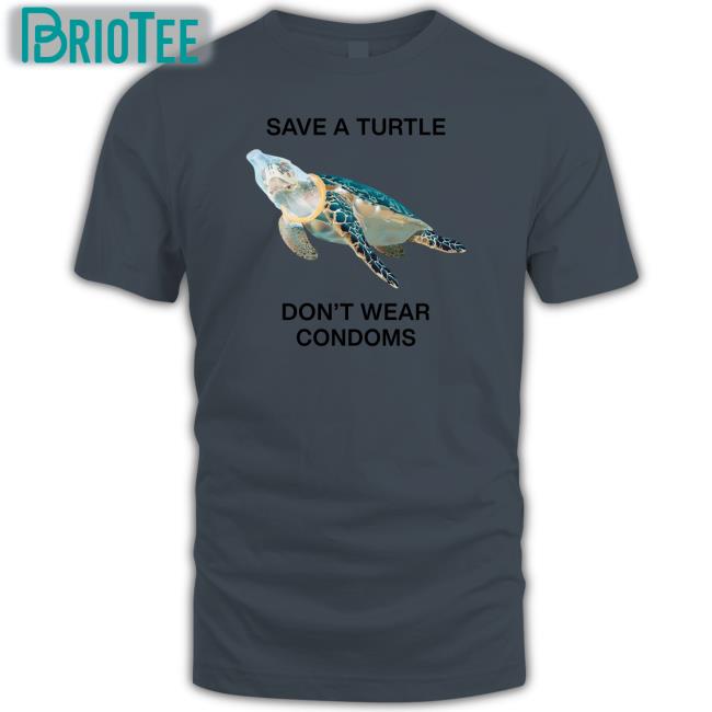 Goodshirts Merch Shirts That Go Hard Save A Turtle Don't Wear Condoms Shirt