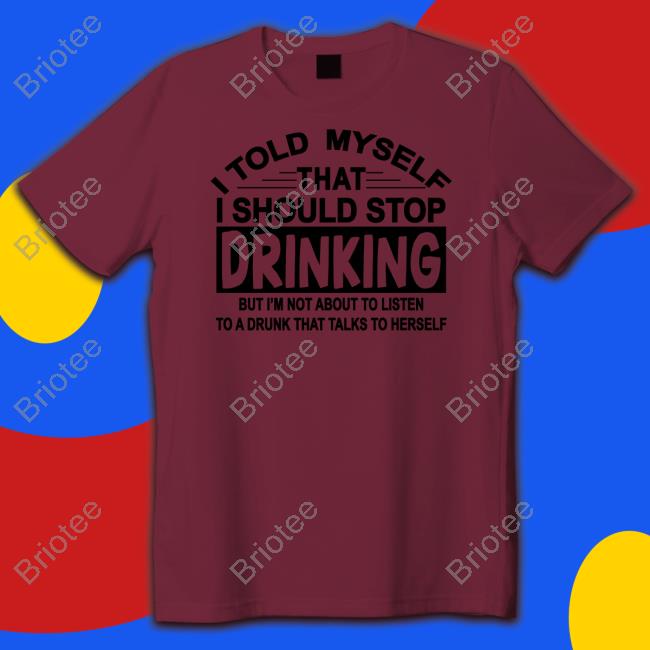 I Told Myself That I Should Stop Drinking T Shirt