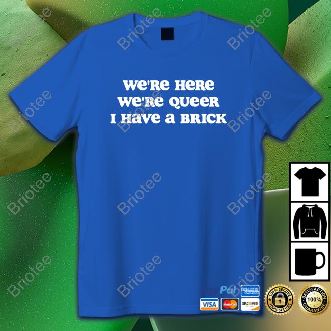 Crooked We're Here We're Queer I Have A Brick Shirt