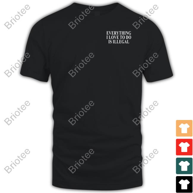 Everything I Love Is Illegal Bundle Tee Shirt