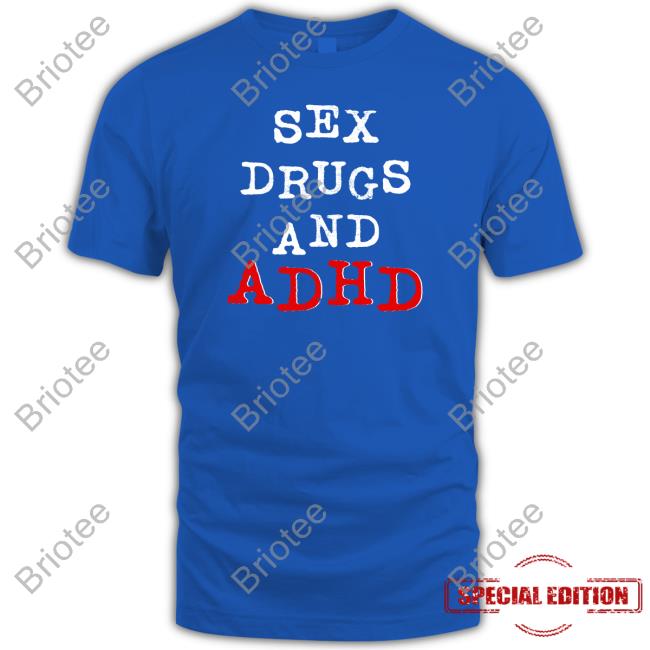 Shirts That Go Hard Shirtsthtgohard Sex Drugs And Adhd Shirt