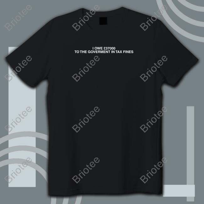 I Owe £37000 To The Goverment In Tax Fines Tee Shirt Black