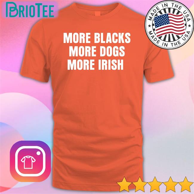 More Blacks More Dogs More Irish T Shirts Liam Bright