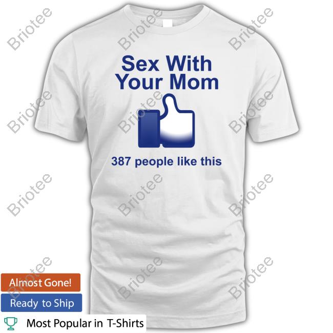 Sex With Your Mom 387 People Like This Tee