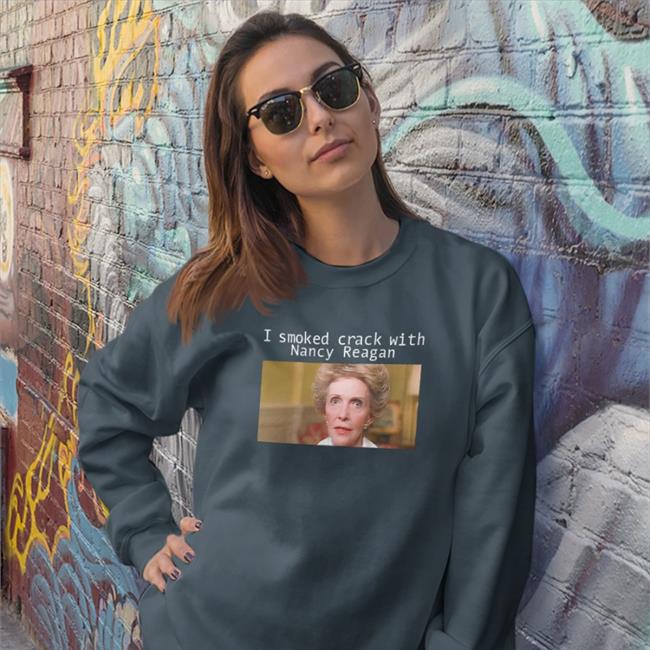 I Smoked Crack With Nacy Reagan Shirt Black Shirts That Go Hard I Smoked Crack With Nacy Reagan Sweatshirts Anne Frances Davis Reagan