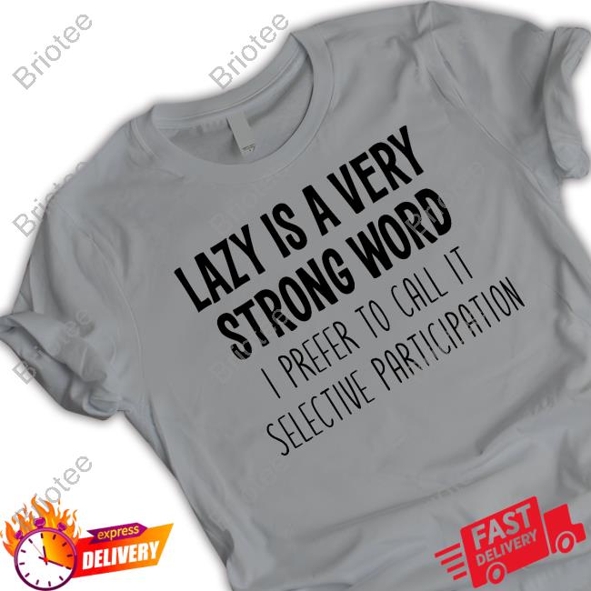 Lazy Is A Very Strong Word I Prefer To Call It Selective Participation T-Shirt