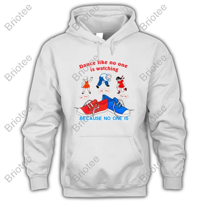Dance Like No One Is Watching, Because No One Is Tee Shirt Shirtsthtgohard