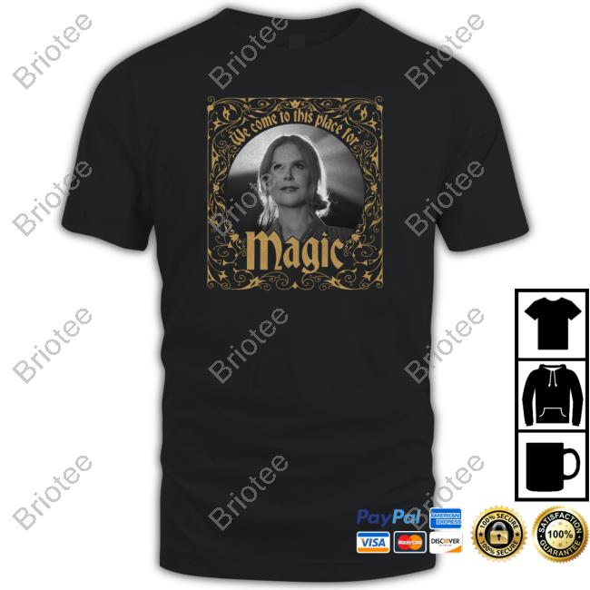 We Come To This Place For Magic New Shirt