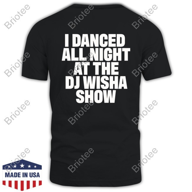 I Danced All Night At The Dj Swisha Show Tee Shirt