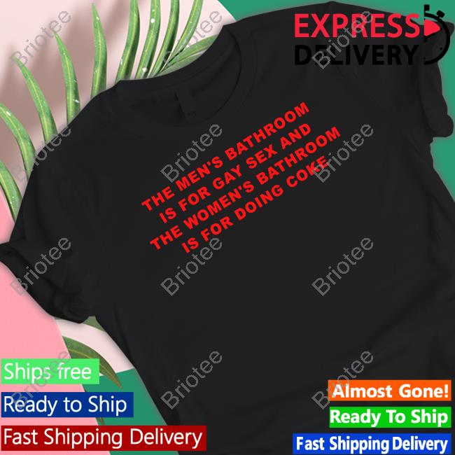 The Men's Bathroom Is For Gay Sex And The Women's Bathroom Is For Doing Coke T Shirt