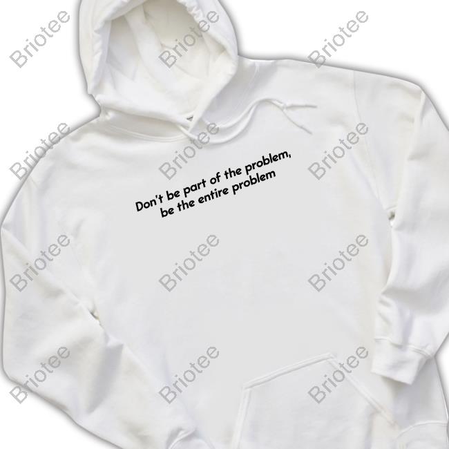 Don’T Be Part Of The Problem Be The Entire Problem Hoodie