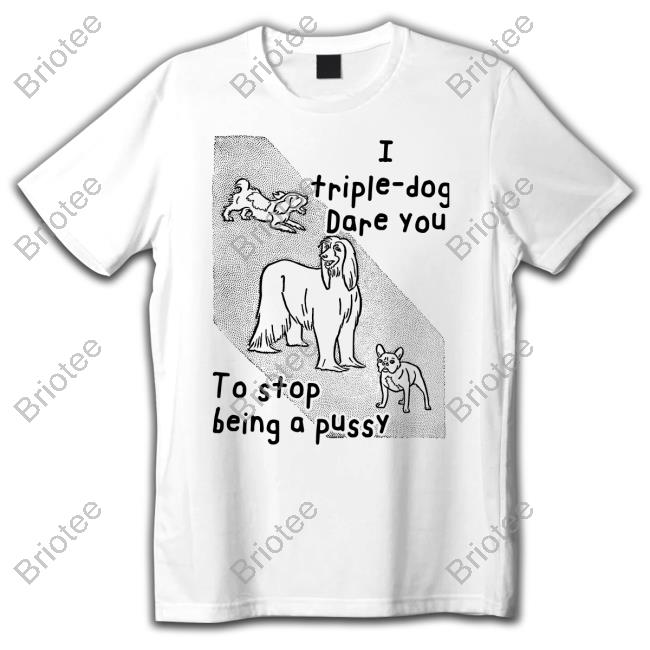 Official Shirts That Go Hard I Triple Dog Dare You To Stop Being A Pussy T Shirt