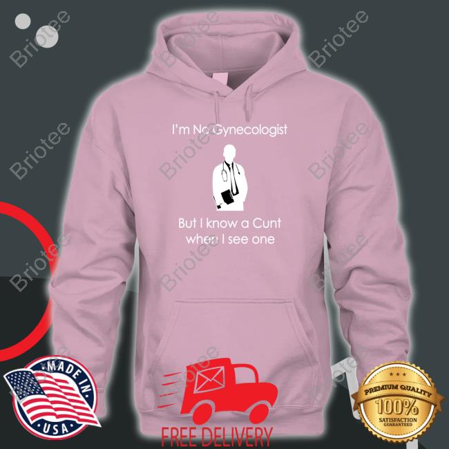 Official I'm No A Gynecologist But I Know A Cunt When I see One Shirt
