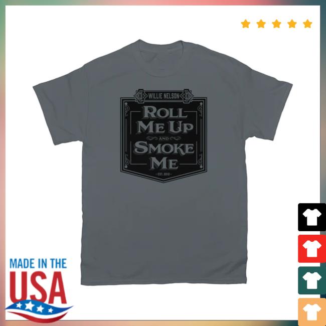 Nelson Merch Roll Me Up And Smoke Me Charcoal Shirts Willienelson