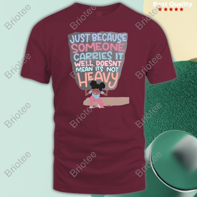 Just Because Someone Carries It Well Doesn't Mean It's Not Heavy Tee Shirt