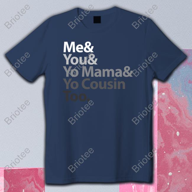 Official Me & You & Yo Mama & Yo Cousin Too Shirts