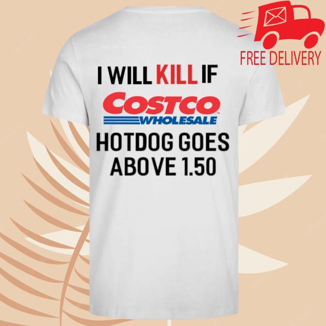 Official I Will Kill If The Costco Hotdog Goes Above 1.50 Tee Shirt