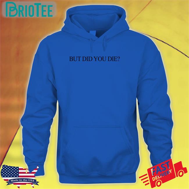 Shirts That Go Hard But Did You Die T-Shiirt Shirtsthtgohard