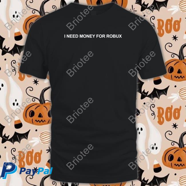 I Need Money For Robux Tee Shirt