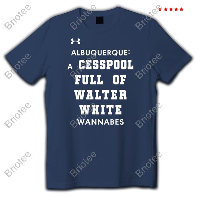 Albuquerque A Cesspool Full Of Walter White Wannabes Shirts