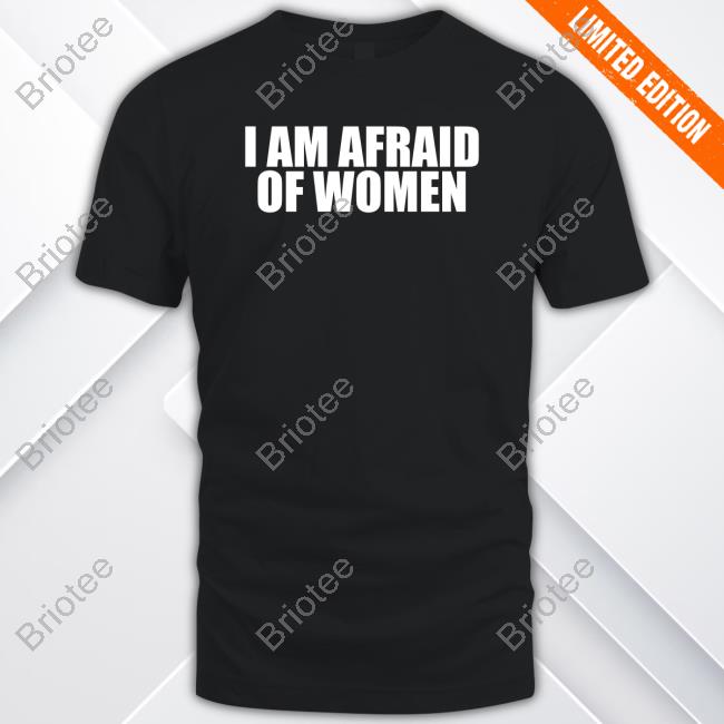 I Am Afraid Of Women T-Shirt