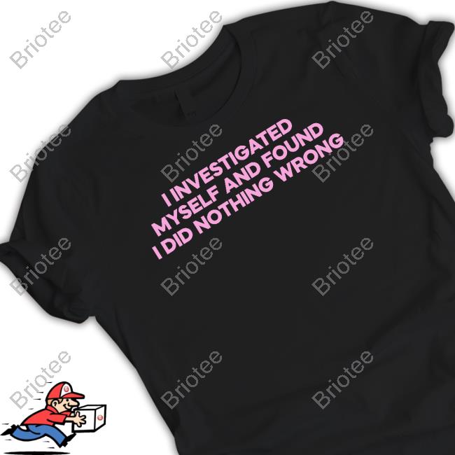 I Investigated Myself And Found I Did Nothing Wrong T Shirt