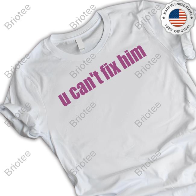 Official U Can't Fix Him T Shirts