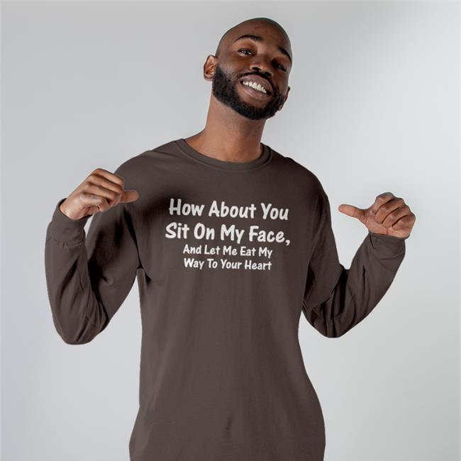 How About You Sit On My Face And Let Me Eat My Way To Your Heart Long Sleeve