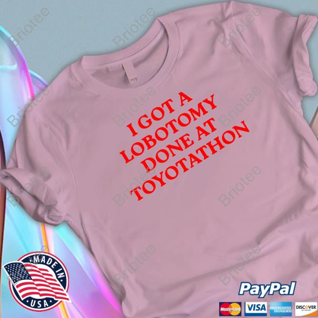 I Got A Lobotomy Done At Toyotathon Tee Shirts That Go Hard