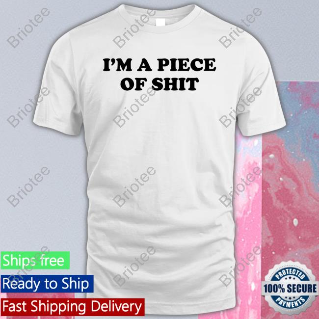 Official I'm A Piece Of Shit Shirts