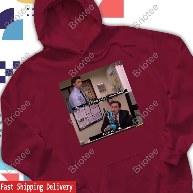 Shirts That Go Hard Wow Isn't It A Little Early To Smoke Hash Fuck You Jim Shirt