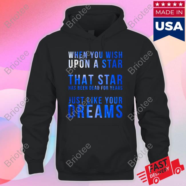 When You Wish Upon A Star That Star Has Been Dead For Years Just Like Your Dreams T Shirt