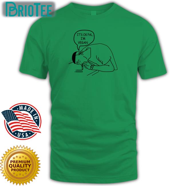 Shirts That Go Hard It's Ok Pal I'm Vegan T-Shirt