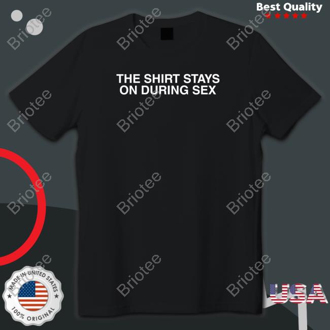 The Shirt Stays On Tee