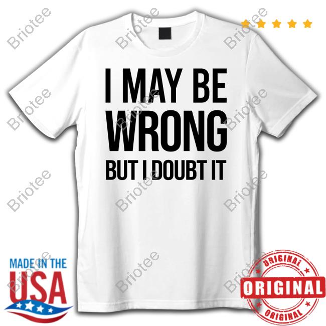 I May Be Wrong But I Doubt It Shirt White