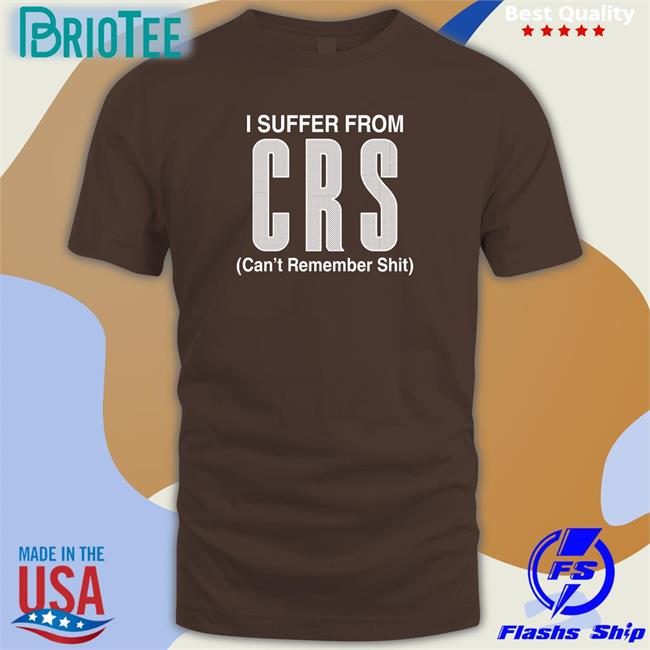 I Suffer From CRS T Shirt Can't Remember Shit