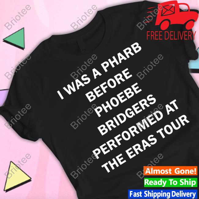 Official I Was A Pharb Before Phoebe Bridgers Performed At The Eras Tour Shirt
