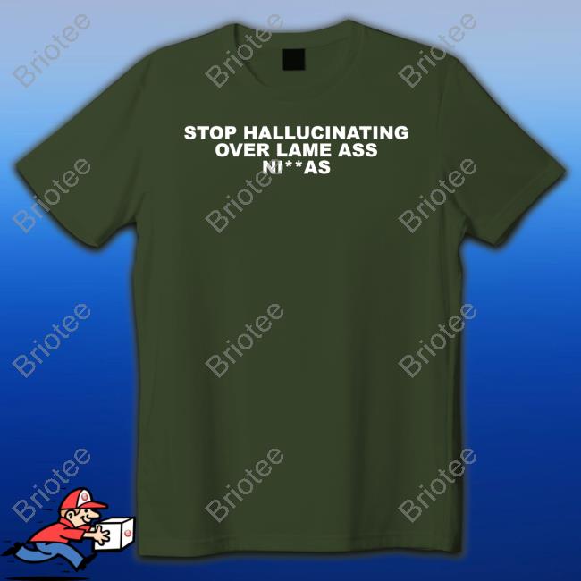 Stop Hallucinating Over Lame Ass Niggas T-Shirt