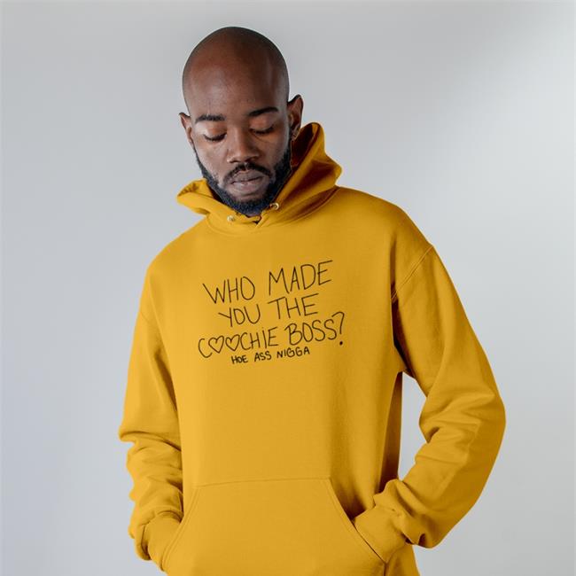 Who Made You The Coochie Boss Shirts Hoe Ass Nigga
