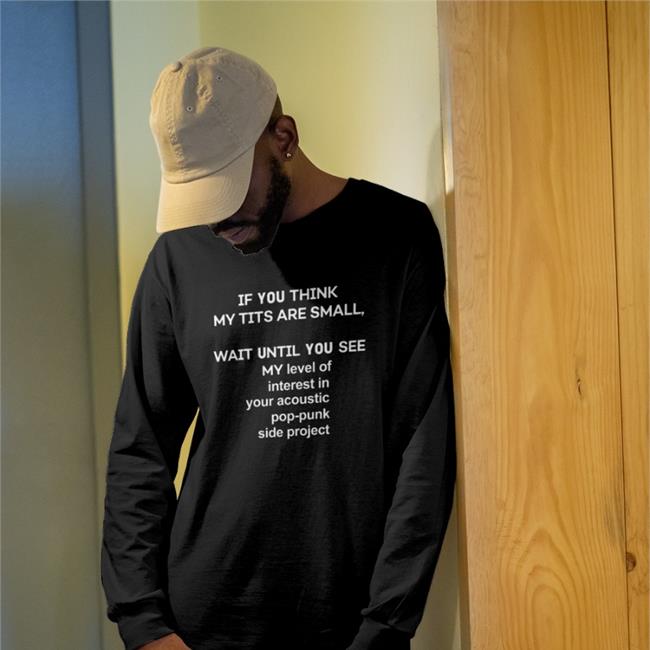 Shirts That Go Hard If You Think My Tits Are Small Wait Until You See My Level Of Interest In Your Acoustic Pop Punk Side Project Hooded Sweatshirt