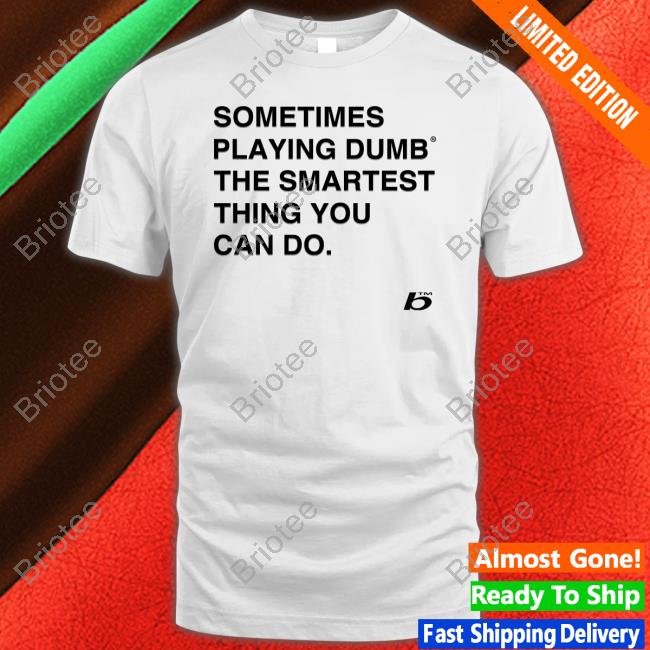 Official Sometimes Playing Dumb The Smartest Thing You Can Do Shirts