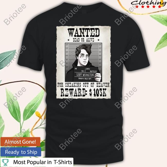 Official Geoff Wigington Wanted Dead Or Alive For Sneaking Out Of Heaven Shirt