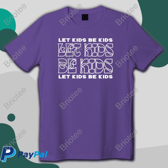 Let Kids Be Kids Tees Let Kids Be Kids Shirts Againstgrmrs