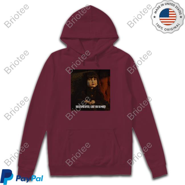 Nadja Doll You Stupid Bitch I Love You So Much Shirt
