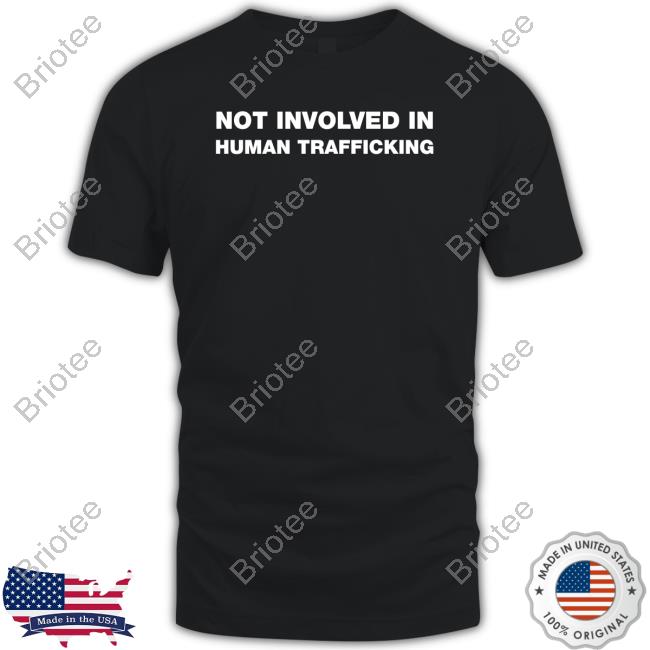 Not Involved In Human Trafficking T Shirts Shirts That Go Hard Twitter
