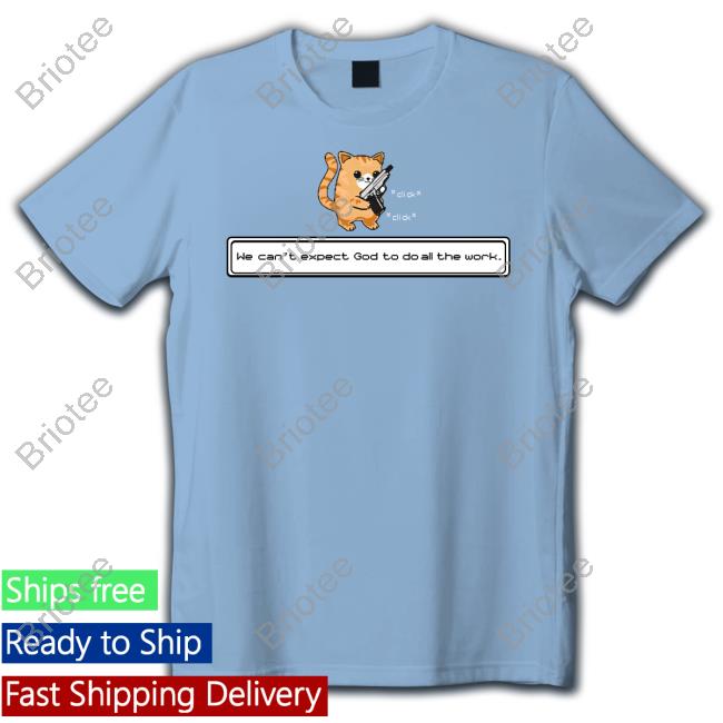 Official Cat Loading Gun We Can't Expect God To Do All The Work Shirt Cat Loading Gun We Can't Expect God To Do All The Work T Shirts